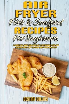 Air Fryer Fish & Seafood Recipes For Beginners - Destiny Collins