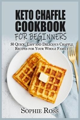 Keto Chaffle Cookbook for beginners - Sophie Ross