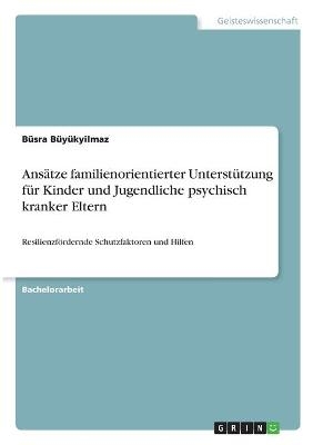 Ans&auml;tze familienorientierter Unterst&uuml;tzung f&uuml;r Kinder und Jugendliche psychisch kranker Eltern - B&uuml;sra B&uuml;y&uuml;kyilmaz