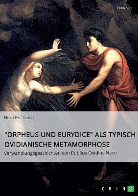 "Orpheus und Eurydice" als typisch ovidianische Metamorphose. Verwandlungsgeschichten von Publius Ovidius Naso - Noah Kastenholz