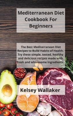 Mediterranean Diet Cookbook For Beginners - Kelsey Wallaker