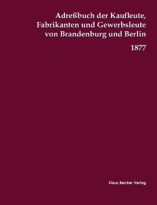 AdreÃbuch der Kaufleute, Fabrikanten und Gewerbsleute von Brandenburg und Berlin, 1877