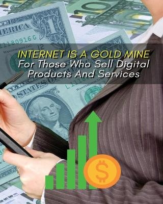 Internet Is a Gold Mine for Those Who Sell Digital Products and Services !