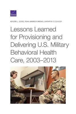 Lessons Learned for Provisioning and Delivering U.S. Military Behavioral Health Care, 2003-2013 - Kristie L Gore, Ryan Andrew Brown, Kathryn O'Connor