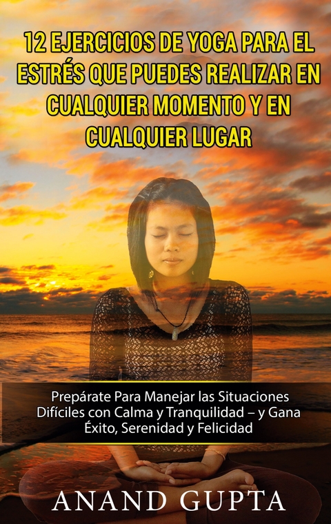 12 Ejercicios de Yoga Para el Estr&eacute;s que Puedes Realizar en Cualquier Momento y en Cualquier Lugar - Anand Gupta