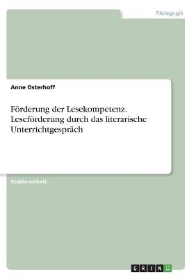 F&Atilde;&para;rderung der Lesekompetenz. Lesef&Atilde;&para;rderung durch das literarische Unterrichtgespr&Atilde;&curren;ch - Anne Osterhoff
