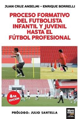 Proceso Formativo del Futbolista Infantil Y Juvenil Hasta El Futbol Profesional - Juan Cruz Anselmi, Enrique Borrelli