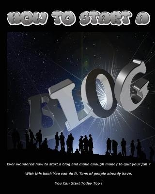 How to Start a Blog - Ever Wondered How to Start a Blog and Make Enough Money to Quit Your Job ? with This Book You Can Do It ! - (Paperback Version - English Edition)