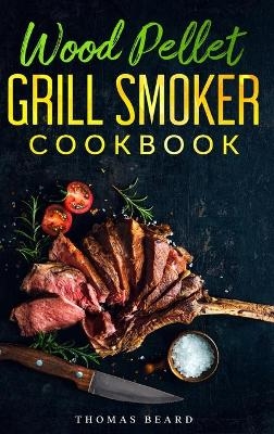 Wood Pellet Grill & Smoker Cookbook - Thomas Beard