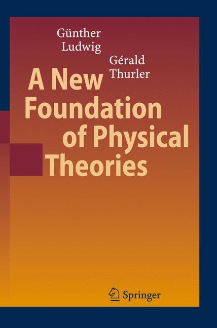 A New Foundation of Physical Theories - G&uuml;nther Ludwig, G&eacute;rald Thurler