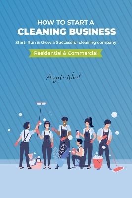 How to start a cleaning business - Start, Run & Grow a Successful cleaning company (Residential & commercial)