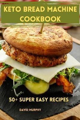Keto Bread Machine Cookbook -  David Murphy