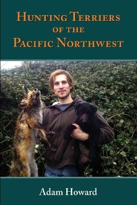 Hunting Terriers of the Pacific Northwest - Adam A Howard