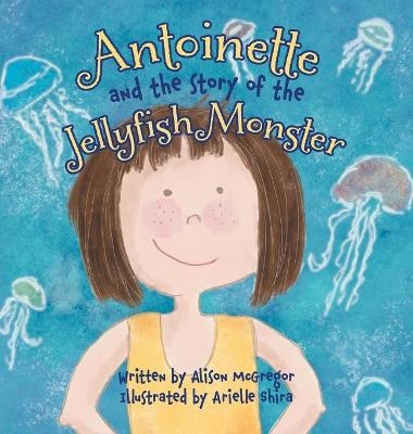 Antoinette and the Story of the Jellyfish Monster - Alison McGregor
