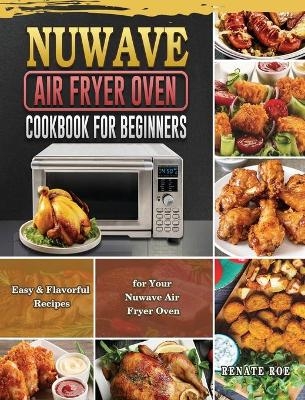 Nuwave Air Fryer Oven Cookbook for Beginners - Renate Roe