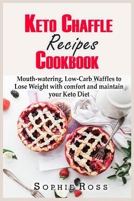 Keto Chaffle Recipes Cookbook - Sophie Ross