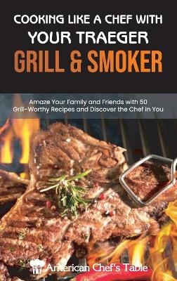 Cooking Like a Chef with Your Traeger Grill and Smoker -  American Chef's Table