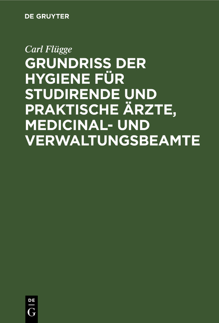 Grundriss der Hygiene f&uuml;r Studirende und praktische &Auml;rzte, medicinal- und Verwaltungsbeamte - Carl Fl&uuml;gge