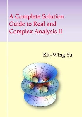 A Complete Solution Guide to Real and Complex Analysis II - Kit-Wing Yu