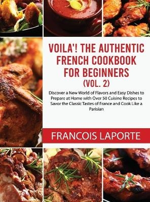 Voil&agrave;! The Authentic French Cookbook For Beginners (Vol. 2) - Francois Laporte