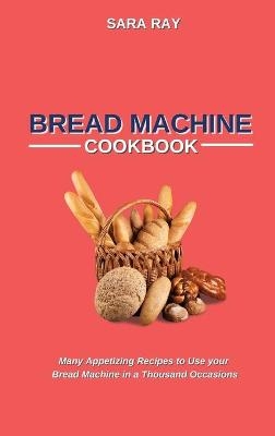 Bread Machine Cookbook - Sara Ray