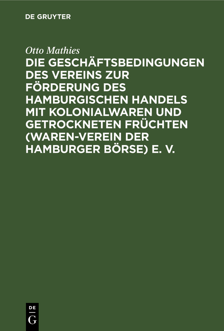 Die Gesch&auml;ftsbedingungen des Vereins zur F&ouml;rderung des Hamburgischen Handels mit Kolonialwaren und getrockneten Fr&uuml;chten (Waren-Verein der Hamburger B&ouml;rse) E. B. - Otto Mathies