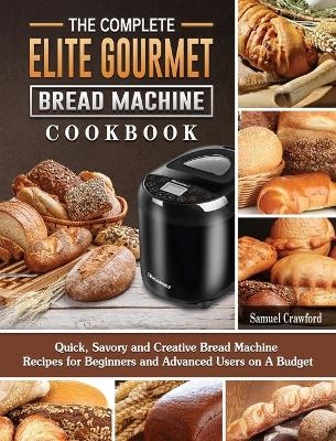 The Complete Elite Gourmet Bread Machine Cookbook - Samuel Crawford