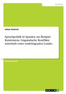 Sprachpolitik in Spanien am Beispiel Kataloniens. Linguistische Konflikte innerhalb eines multilingualen Landes - Julian Kn&Atilde;&para;rich