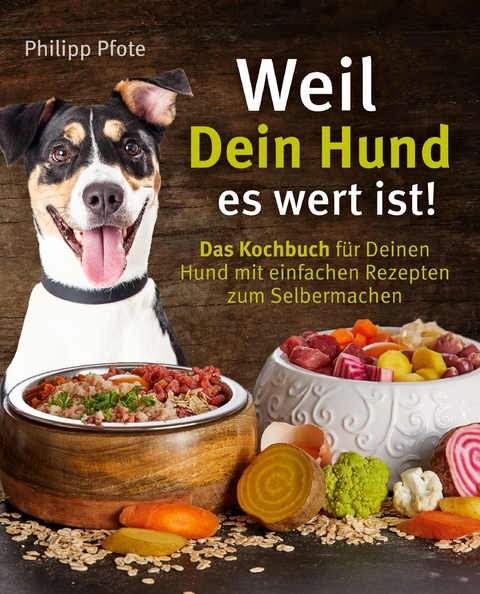 Weil Dein Hund es wert ist! Das Kochbuch f&uuml;r Deinen Hund mit einfachen Rezepten zum Selbermachen - Philipp Pfote