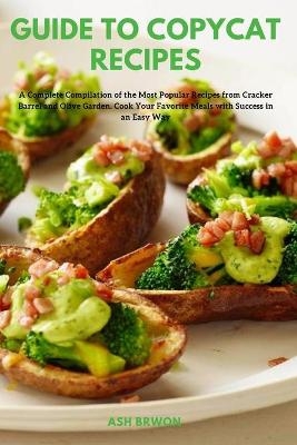 Guide to Copycat Recipes - Ash Brwon