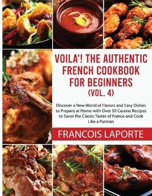 Voil&agrave;! The Authentic French Cookbook For Beginners (Vol. 4) - Francois Laporte