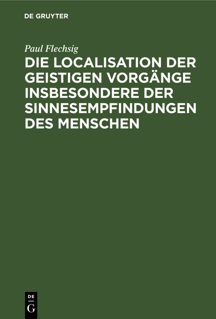 Die Localisation der geistigen Vorg&auml;nge insbesondere der Sinnesempfindungen des Menschen - Paul Flechsig