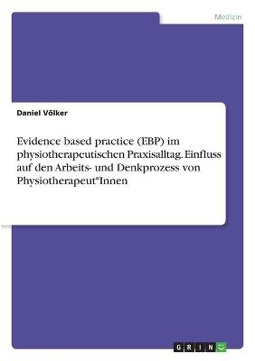 Evidence based practice (EBP) im physiotherapeutischen Praxisalltag. Einfluss auf den Arbeits- und Denkprozess von Physiotherapeut*Innen - Daniel V&Atilde;&para;lker