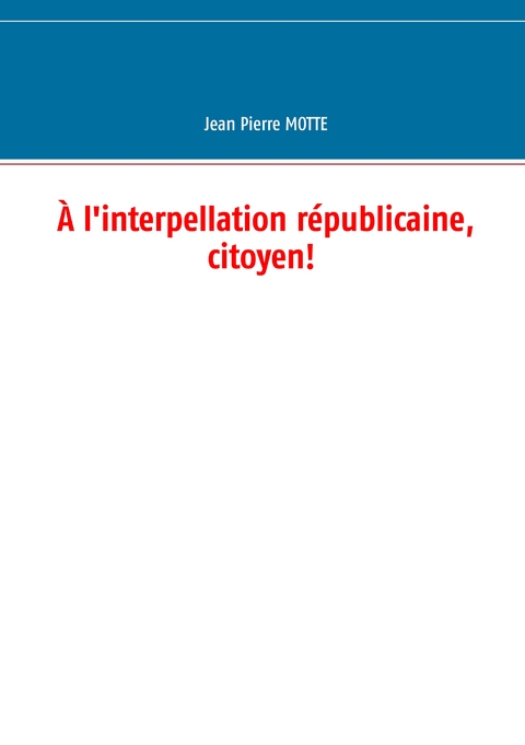 &Agrave; l'interpellation r&eacute;publicaine, citoyen! - Jean Pierre Motte