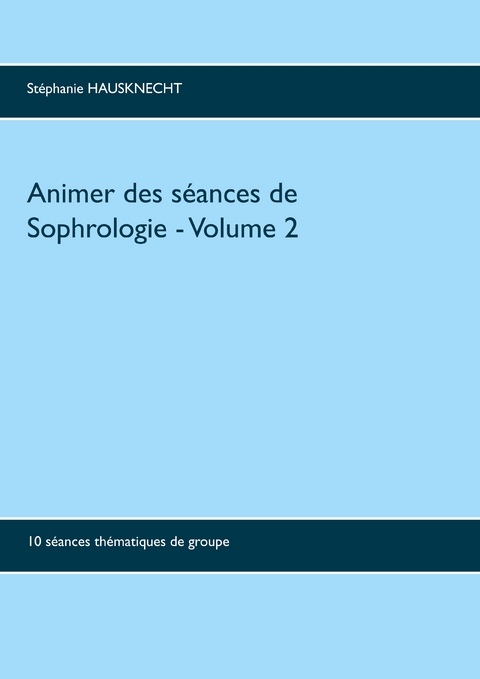 Animer des s&eacute;ances de sophrologie Volume 2 - St&eacute;phanie Hausknecht