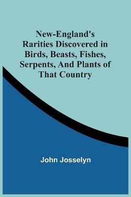 New-England'S Rarities Discovered In Birds, Beasts, Fishes, Serpents, And Plants Of That Country - John Josselyn