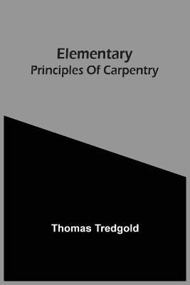 Elementary Principles Of Carpentry - Thomas Tredgold