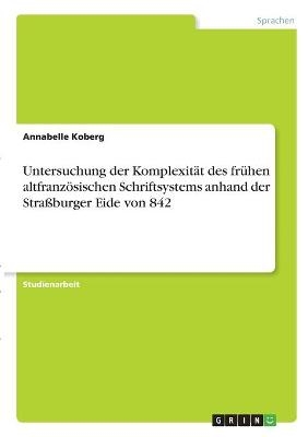 Untersuchung der Komplexit&Atilde;&curren;t des fr&Atilde;&frac14;hen altfranz&Atilde;&para;sischen Schriftsystems anhand der Stra&Atilde;burger Eide von 842 - Annabelle Koberg