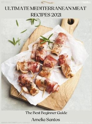 Ultimate Mediterranean Meat Recipes 2021 - Amelia Santos