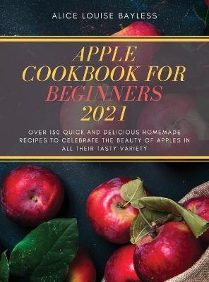 Apple Cookbook for Beginners 2021 - Alice Louise Bayless