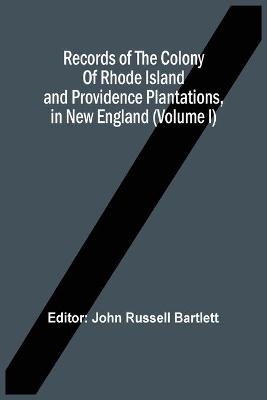 Records Of The Colony Of Rhode Island And Providence Plantations, In New England (Volume I) - 