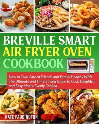 The Ultimate Breville Smart Air Fryer Oven Cookbook for Beginners - Kate Paddington