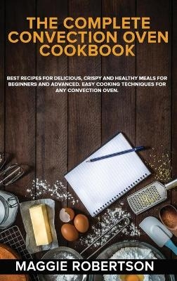 The Complete Convection Oven Cookbook - Maggie Robertson