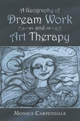 A Geography of Dream Work and Art Therapy - Monica Carpendale