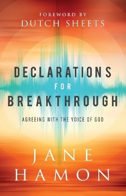 Declarations for Breakthrough &ndash; Agreeing with the Voice of God - Jane Hamon, Dutch Sheets