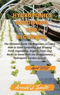 Hydroponics Gardening For Beginners 2021 -  Arnold J Smith