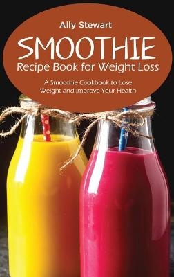 Smoothie Recipe Book for Weight Loss - Ally Stewart
