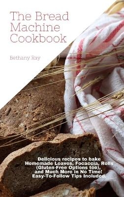 The Bread Machine Cookbook - Bethany Ray
