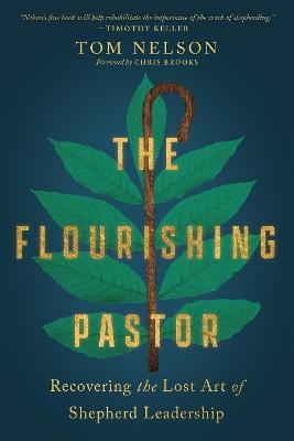 The Flourishing Pastor &ndash; Recovering the Lost Art of Shepherd Leadership - Tom Nelson, Chris Brooks