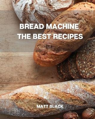Bread Machine the Best Recipes - Matt Black